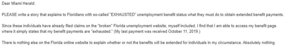This screenshot shows an April 2, 2020, email to the Herald’s tipline from a reader, who later asked to remain anonymous, exasperated by the lack of information on how to apply for federal PEUC funds, part of the Cares Act. The federal money is for people like him who had maxed out on their 12 weeks of jobless benefits before the Covid-19 shutdowns began. Believing the state wouldn’t pay him the federal money, the man left Florida in May to desperately look for work elsehere